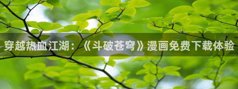 漫画之家免费漫画入口下拉：穿越热血江湖：《斗破苍穹》漫画免费下载体验