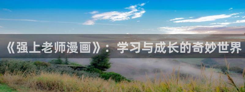 漫画之家在线观看免费：《强上老师漫画》：学习与成长的奇妙世界
